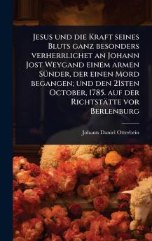 Jesus und die Kraft seines Bluts ganz besonders verherrlichet an Johann Jost Weygand einem armen SÃ1/4nder der einen Mord begangen; und den 21sten October 1785. auf der Richtstätte vor Berlenburg