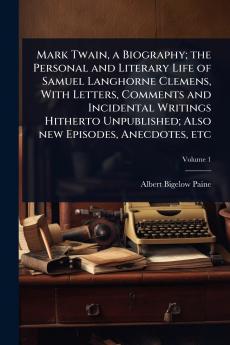Mark Twain a Biography; the Personal and Literary Life of Samuel Langhorne Clemens With Letters Comments and Incidental Writings Hitherto Unpublished; Also new Episodes Anecdotes etc