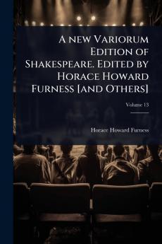 new Variorum Edition of Shakespeare. Edited by Horace Howard Furness [and Others]