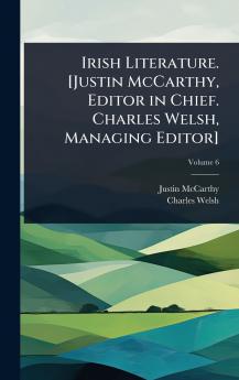 Irish Literature. [Justin McCarthy Editor in Chief. Charles Welsh Managing Editor]