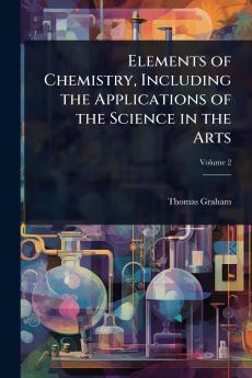 Elements of Chemistry Including the Applications of the Science in the Arts