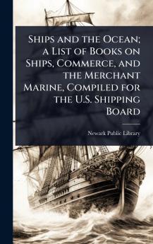 Ships and the Ocean; a List of Books on Ships Commerce and the Merchant Marine Compiled for the U.S. Shipping Board