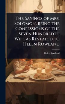 Sayings of Mrs. Solomon; Being the Confessions of the Seven Hundredth Wife as Revealed to Helen Rowland