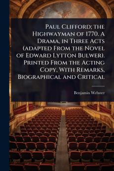 Paul Clifford; the Highwayman of 1770. A Drama in Three Acts (adapted From the Novel of Edward Lytton Bulwer). Printed From the Acting Copy With Remarks Biographical and Critical