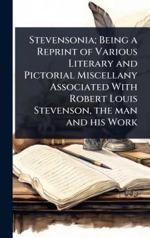 Stevensonia; Being a Reprint of Various Literary and Pictorial Miscellany Associated With Robert Louis Stevenson the man and his Work