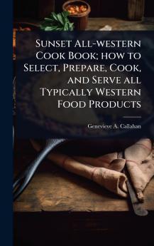 Sunset All-western Cook Book; how to Select Prepare Cook and Serve all Typically Western Food Products