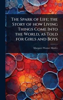 Spark of Life; the Story of how Living Things Come Into the World as Told for Girls and Boys