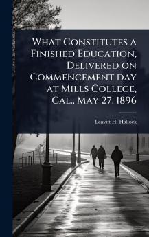 What Constitutes a Finished Education Delivered on Commencement day at Mills College Cal. May 27 1896
