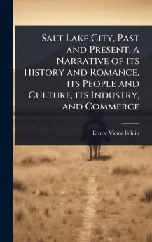 Salt Lake City Past and Present; a Narrative of its History and Romance its People and Culture its Industry and Commerce