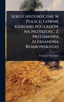 Szkoy historyczne w Polsce; gÃ3wne kierunki pogladÃ3w na przyszosc. Z przedmowa Aleksandra Rembowskiego