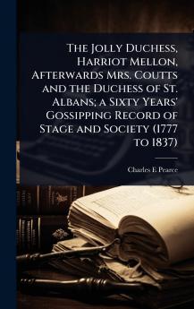 Jolly Duchess Harriot Mellon Afterwards Mrs. Coutts and the Duchess of St. Albans; a Sixty Years' Gossipping Record of Stage and Society (1777 to 1837)