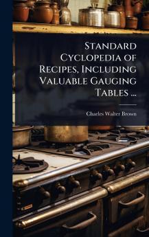 Standard Cyclopedia of Recipes Including Valuable Gauging Tables ...