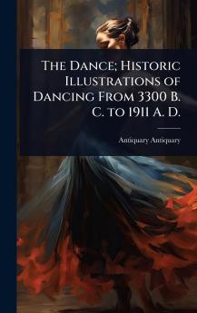Dance; Historic Illustrations of Dancing From 3300 B. C. to 1911 A. D.