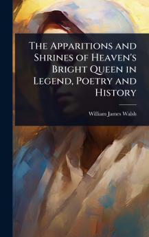 Apparitions and Shrines of Heaven's Bright Queen in Legend Poetry and History