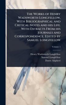 Works of Henry Wadsworth Longfellow With Bibliographical and Critical Notes and his Life. With Extracts From his Journals and Correspondence. Edited by Samuel Longfellow