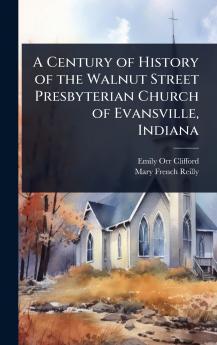 Century of History of the Walnut Street Presbyterian Church of Evansville Indiana