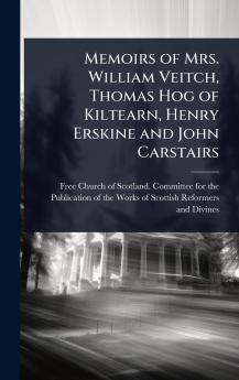 Memoirs of Mrs. William Veitch Thomas Hog of Kiltearn Henry Erskine and John Carstairs