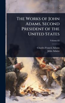 Works of John Adams Second President of the United States