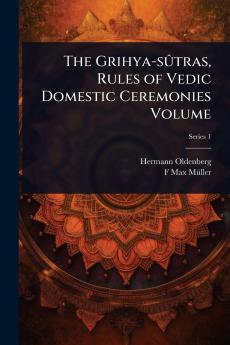 Grihya-sÃ»tras Rules of Vedic Domestic Ceremonies Volume