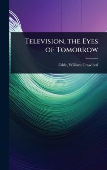 Television the Eyes of Tomorrow