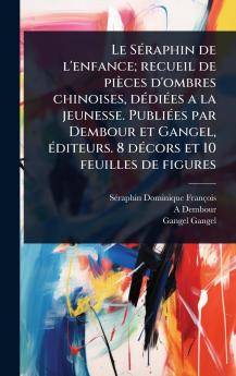 SÃ(c)raphin de l'enfance; recueil de pièces d'ombres chinoises dÃ(c)diÃ(c)es a la jeunesse. PubliÃ(c)es par Dembour et Gangel Ã(c)diteurs. 8 dÃ(c)cors et 10 feuilles de figures