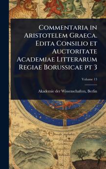Commentaria in Aristotelem Graeca. Edita Consilio et Auctoritate Academiae Litterarum Regiae Borussicae pt 3