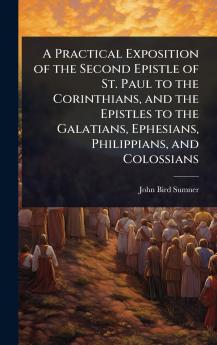 Practical Exposition of the Second Epistle of St. Paul to the Corinthians and the Epistles to the Galatians Ephesians Philippians and Colossians