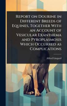 Report on Dourine in Different Breeds of Equines Together With an Account of Vesicular Exanthema and Pyroplasmosis Which Occurred as Complications