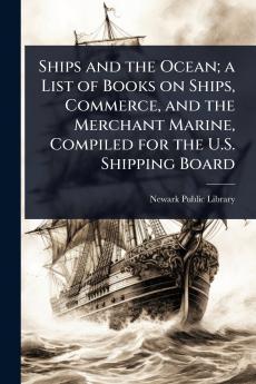 Ships and the Ocean; a List of Books on Ships Commerce and the Merchant Marine Compiled for the U.S. Shipping Board