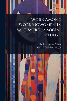 Work Among Workingwomen in Baltimore; a Social Study ..