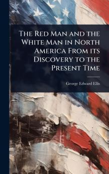 Red Man and the White Man in North America From its Discovery to the Present Time