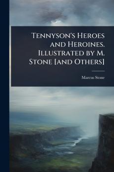 Tennyson's Heroes and Heroines. Illustrated by M. Stone [and Others]