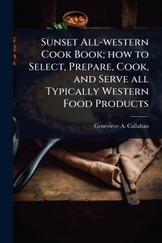 Sunset All-western Cook Book; how to Select Prepare Cook and Serve all Typically Western Food Products