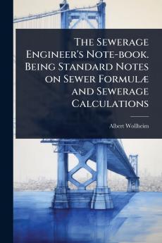Sewerage Engineer's Note-book. Being Standard Notes on Sewer FormulÃ] and Sewerage Calculations
