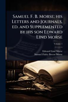 Samuel F. B. Morse; his Letters and Journals ed. and Supplemented by his son Edward Lind Morse