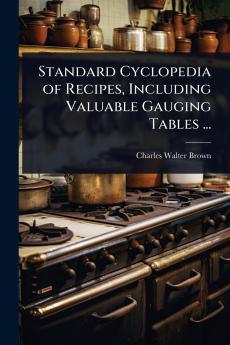 Standard Cyclopedia of Recipes Including Valuable Gauging Tables ...
