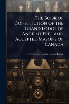 Book of Constitution of the Grand Lodge of Ancient Free and Accepted Masons of Canada