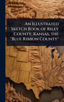 Illustrated Sketch Book of Riley County Kansas the Blue Ribbon County