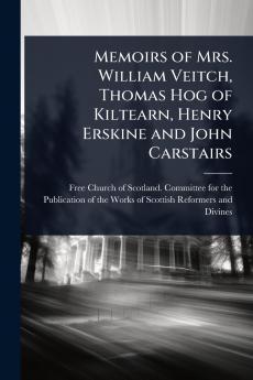 Memoirs of Mrs. William Veitch Thomas Hog of Kiltearn Henry Erskine and John Carstairs