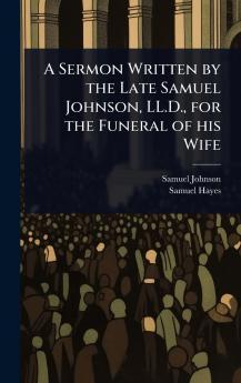 Sermon Written by the Late Samuel Johnson LL.D. for the Funeral of his Wife
