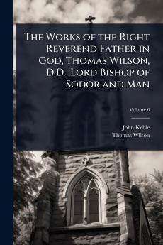 Works of the Right Reverend Father in God Thomas Wilson D.D. Lord Bishop of Sodor and Man