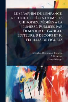 SÃ(c)raphin de l'enfance; recueil de pièces d'ombres chinoises dÃ(c)diÃ(c)es a la jeunesse. PubliÃ(c)es par Dembour et Gangel Ã(c)diteurs. 8 dÃ(c)cors et 10 feuilles de figures