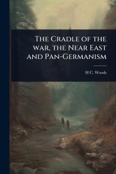 Cradle of the war the Near East and Pan-Germanism