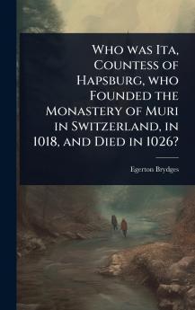 Who was Ita Countess of Hapsburg who Founded the Monastery of Muri in Switzerland in 1018 and Died in 1026?