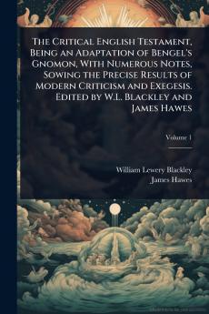Critical English Testament Being an Adaptation of Bengel's Gnomon With Numerous Notes Sowing the Precise Results of Modern Criticism and Exegesis. Edited by W.L. Blackley and James Hawes