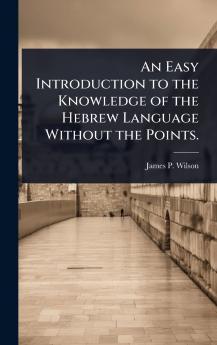 Easy Introduction to the Knowledge of the Hebrew Language Without the Points.