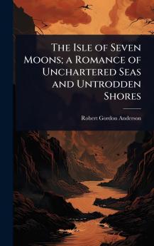 Isle of Seven Moons; a Romance of Unchartered Seas and Untrodden Shores