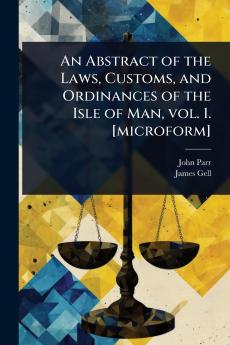Abstract of the Laws Customs and Ordinances of the Isle of Man vol. 1. [microform]