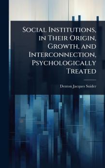 Social Institutions in Their Origin Growth and Interconnection Psychologically Treated
