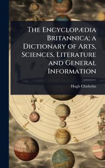 EncyclopÃ]dia Britannica; a Dictionary of Arts Sciences Literature and General Information